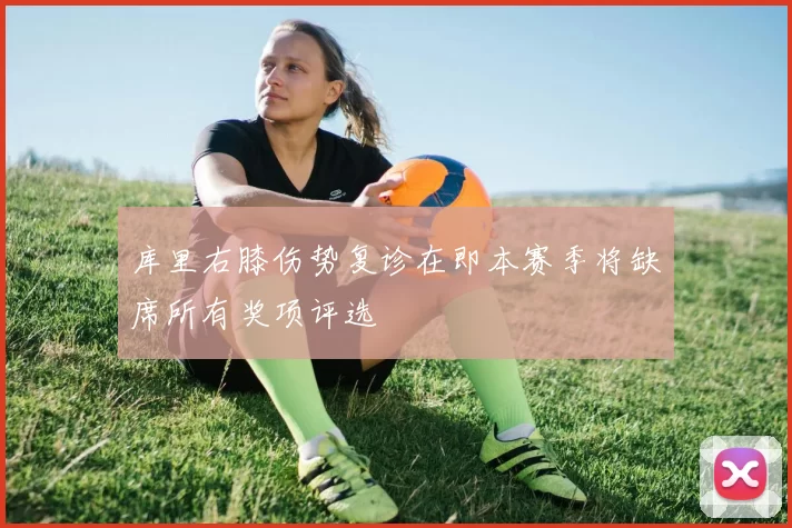 库里右膝伤势复诊在即本赛季将缺席所有奖项评选