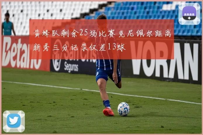 黄蜂队剩余25场比赛克尼佩尔距离新秀三分记录仅差13球