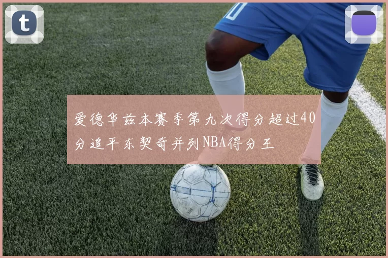 爱德华兹本赛季第九次得分超过40分追平东契奇并列NBA得分王