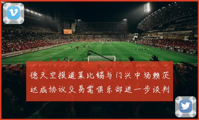 德天空报道莱比锡与门兴中场赖茨达成协议交易需俱乐部进一步谈判