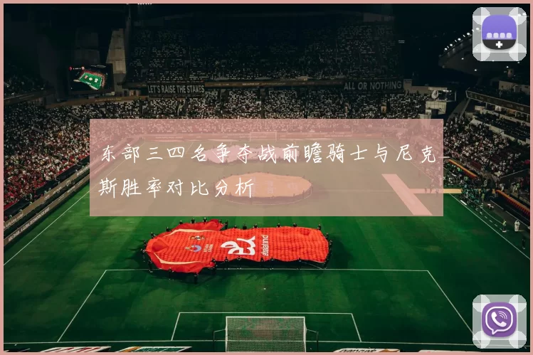 东部三四名争夺战前瞻骑士与尼克斯胜率对比分析