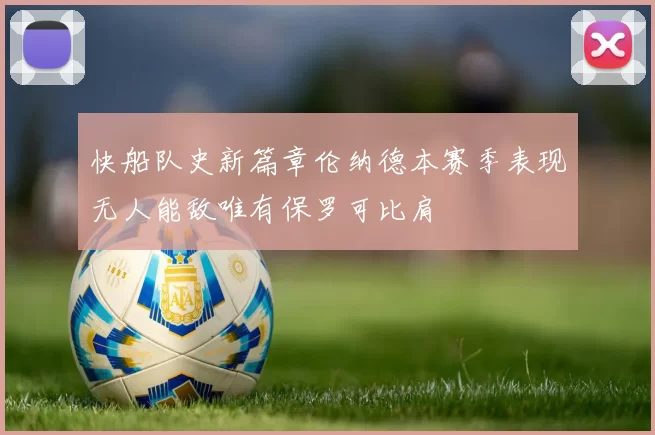 快船队史新篇章伦纳德本赛季表现无人能敌唯有保罗可比肩