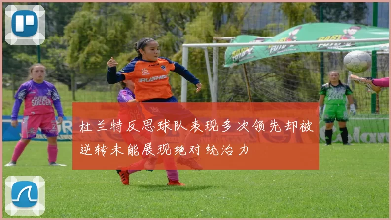 杜兰特反思球队表现多次领先却被逆转未能展现绝对统治力